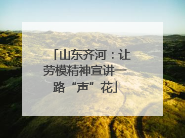 山东齐河：让劳模精神宣讲一路“声”花