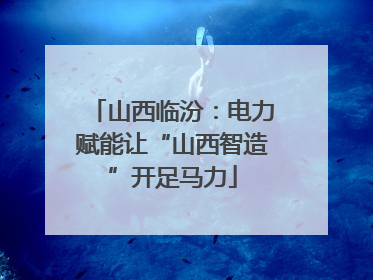 山西临汾：电力赋能让“山西智造”开足马力