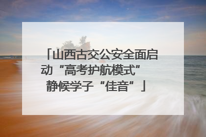 山西古交公安全面启动“高考护航模式” 静候学子“佳音”