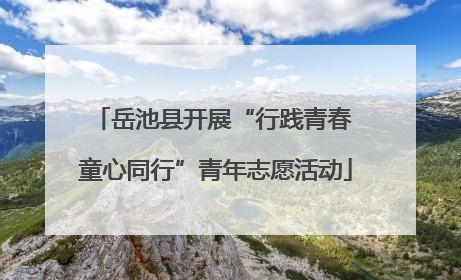 岳池县开展“行践青春 童心同行”青年志愿活动