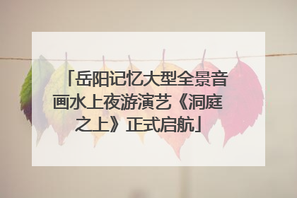 岳阳记忆大型全景音画水上夜游演艺《洞庭之上》正式启航