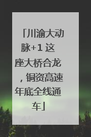 川渝大动脉+1 这座大桥合龙，铜资高速年底全线通车