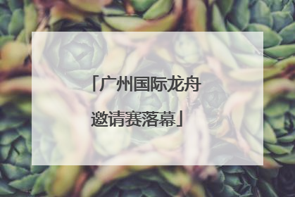 广州国际龙舟邀请赛落幕