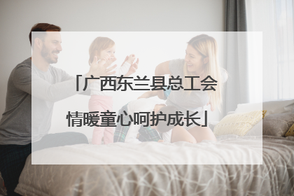 广西东兰县总工会情暖童心呵护成长