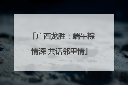 广西龙胜：端午粽情深 共话邻里情