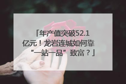 年产值突破52.1亿元！龙岩连城如何靠“一站一品”致富？
