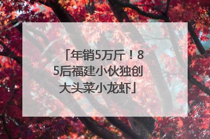 年销5万斤！85后福建小伙独创大头菜小龙虾