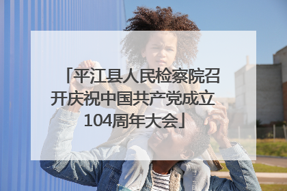 平江县人民检察院召开庆祝中国共产党成立104周年大会