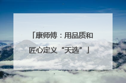 康师傅：用品质和匠心定义“天选”