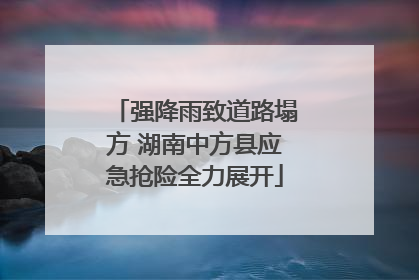 强降雨致道路塌方 湖南中方县应急抢险全力展开