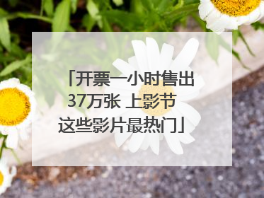 开票一小时售出37万张 上影节这些影片最热门