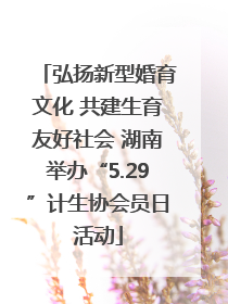 弘扬新型婚育文化 共建生育友好社会 湖南举办“5.29”计生协会员日活动