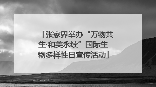 张家界举办“万物共生·和美永续”国际生物多样性日宣传活动