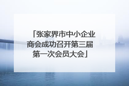 张家界市中小企业商会成功召开第三届第一次会员大会