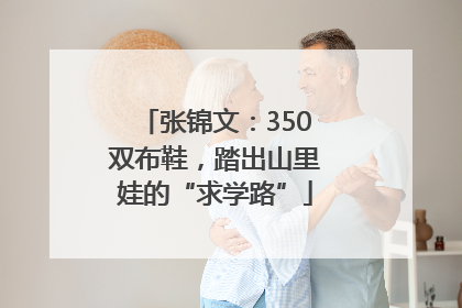 张锦文：350双布鞋，踏出山里娃的“求学路”