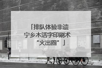 排队体验非遗 宁乡木活字印刷术“火出圈”