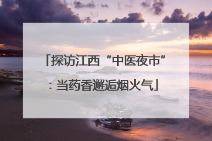 探访江西“中医夜市”：当药香邂逅烟火气