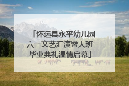 怀远县永平幼儿园六一文艺汇演暨大班毕业典礼温情启幕