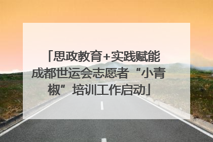 思政教育+实践赋能 成都世运会志愿者“小青椒”培训工作启动