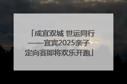 成宜双城 世运同行——宜宾2025亲子定向赛即将欢乐开跑
