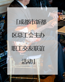 成都市新都区总工会主办职工交友联谊活动