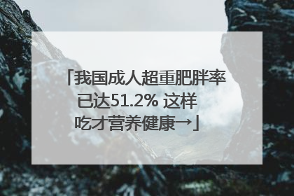 我国成人超重肥胖率已达51.2% 这样吃才营养健康→