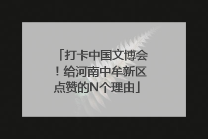 打卡中国文博会！给河南中牟新区点赞的N个理由