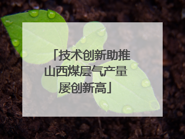 技术创新助推山西煤层气产量屡创新高