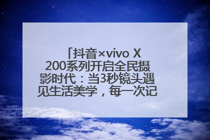 抖音×vivo X200系列开启全民摄影时代：当3秒镜头遇见生活美学，每一次记录都是时代的光