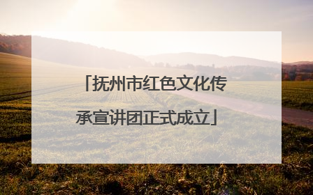 抚州市红色文化传承宣讲团正式成立