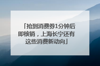 抢到消费券1分钟后即核销，上海长宁还有这些消费新动向