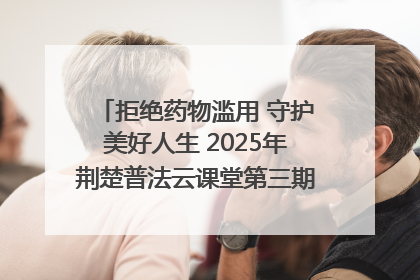 拒绝药物滥用 守护美好人生 2025年荆楚普法云课堂第三期在省女子强戒所开讲