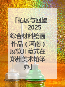 拓展与回望——2025综合材料绘画作品（河南）展览开幕式在郑州美术馆举办