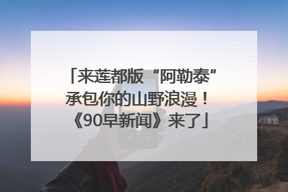 来莲都版“阿勒泰” 承包你的山野浪漫！《90早新闻》来了