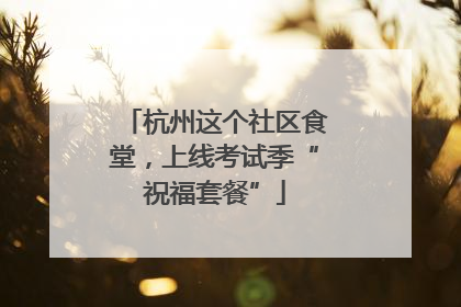 杭州这个社区食堂，上线考试季“祝福套餐”