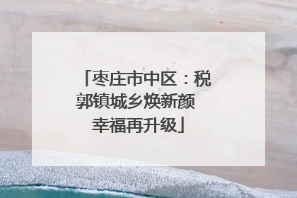 枣庄市中区：税郭镇城乡焕新颜 幸福再升级
