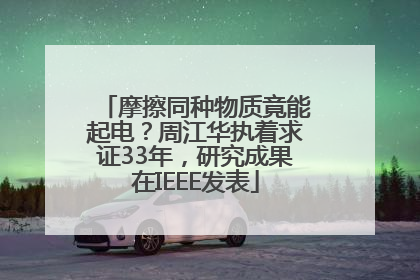 摩擦同种物质竟能起电？周江华执着求证33年，研究成果在IEEE发表