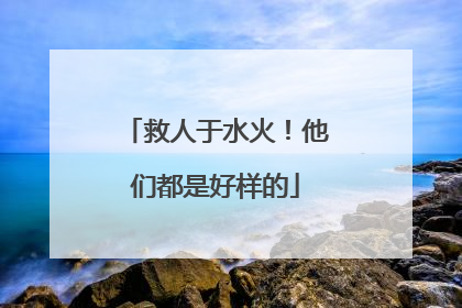 救人于水火！他们都是好样的