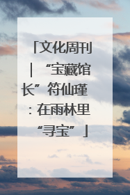文化周刊｜“宝藏馆长”符仙瑾：在雨林里“寻宝”