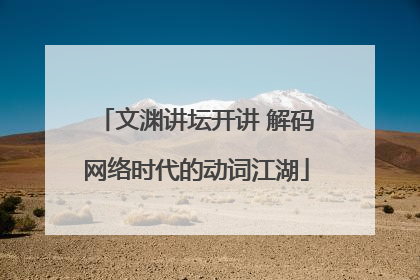 文渊讲坛开讲 解码网络时代的动词江湖