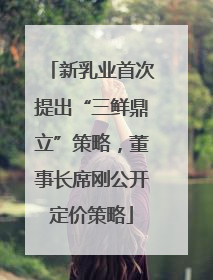 新乳业首次提出“三鲜鼎立”策略，董事长席刚公开定价策略