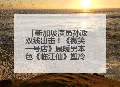 新加坡演员孙政双线出击！《微笑一号店》展暖男本色《临江仙》塑冷酷龙渊