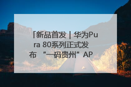 新品首发｜华为Pura 80系列正式发布 “一码贵州”APP抢先开售！