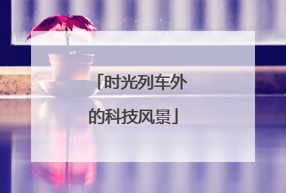 时光列车外的科技风景