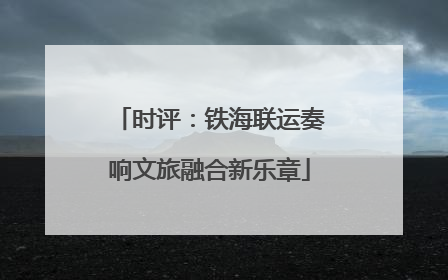 时评：铁海联运奏响文旅融合新乐章