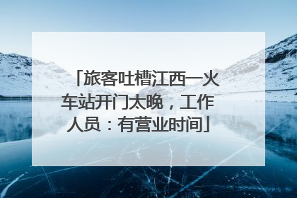 旅客吐槽江西一火车站开门太晚，工作人员：有营业时间