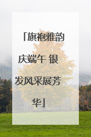 旗袍雅韵庆端午 银发风采展芳华