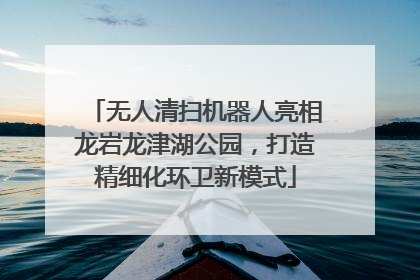 无人清扫机器人亮相龙岩龙津湖公园，打造精细化环卫新模式