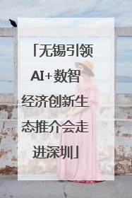 无锡引领AI+数智经济创新生态推介会走进深圳