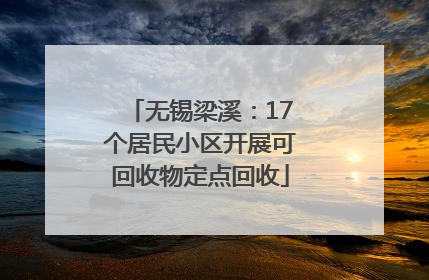 无锡梁溪：17个居民小区开展可回收物定点回收